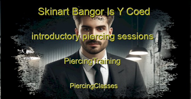 Skinart Bangor Is Y Coed introductory piercing sessions | PiercingTraining | PiercingClasses | SkinartTraining-United Kingdom