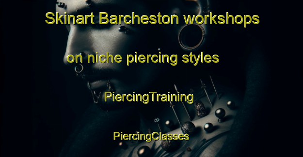 Skinart Barcheston workshops on niche piercing styles | #PiercingTraining #PiercingClasses #SkinartTraining-United Kingdom