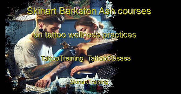 Skinart Barkston Ash courses on tattoo wellness practices | TattooTraining | TattooClasses | SkinartTraining-United Kingdom