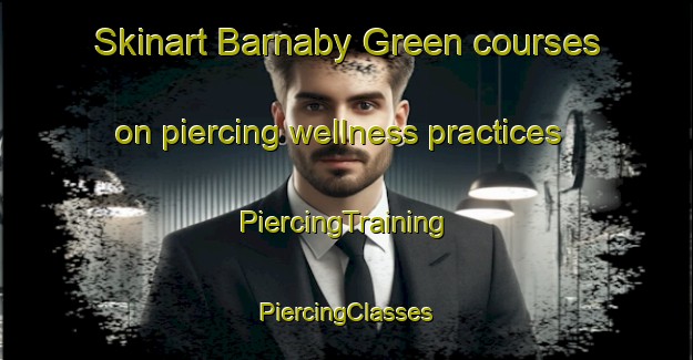 Skinart Barnaby Green courses on piercing wellness practices | #PiercingTraining #PiercingClasses #SkinartTraining-United Kingdom