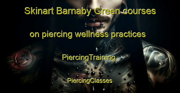 Skinart Barnaby Green courses on piercing wellness practices | #PiercingTraining #PiercingClasses #SkinartTraining-United Kingdom