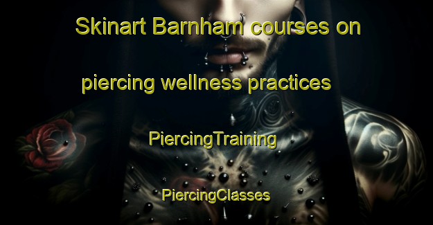 Skinart Barnham courses on piercing wellness practices | #PiercingTraining #PiercingClasses #SkinartTraining-United Kingdom