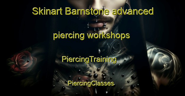 Skinart Barnstone advanced piercing workshops | PiercingTraining | PiercingClasses | SkinartTraining-United Kingdom