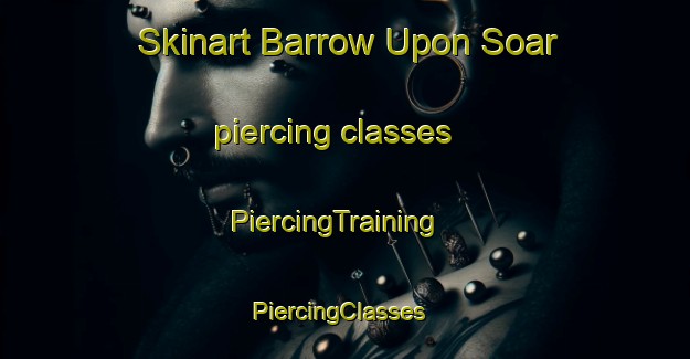 Skinart Barrow Upon Soar piercing classes | PiercingTraining | PiercingClasses | SkinartTraining-United Kingdom