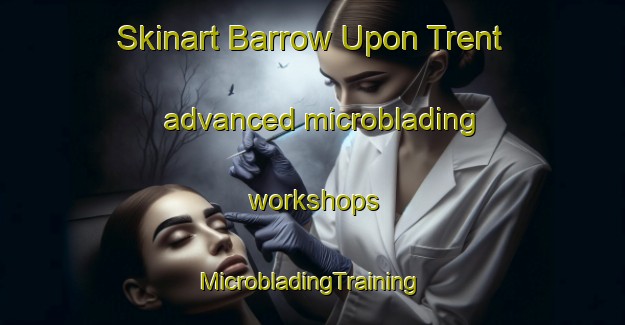 Skinart Barrow Upon Trent advanced microblading workshops | #MicrobladingTraining #MicrobladingClasses #SkinartTraining-United Kingdom