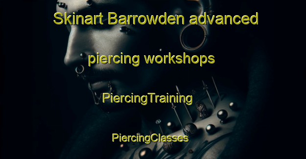 Skinart Barrowden advanced piercing workshops | PiercingTraining | PiercingClasses | SkinartTraining-United Kingdom