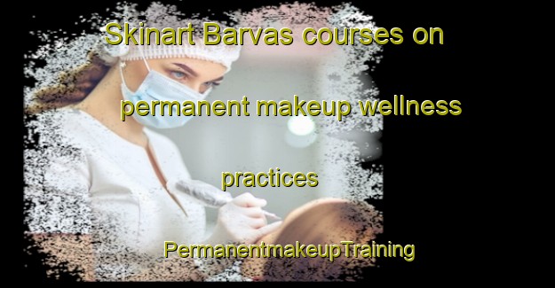 Skinart Barvas courses on permanent makeup wellness practices | #PermanentmakeupTraining #PermanentmakeupClasses #SkinartTraining-United Kingdom