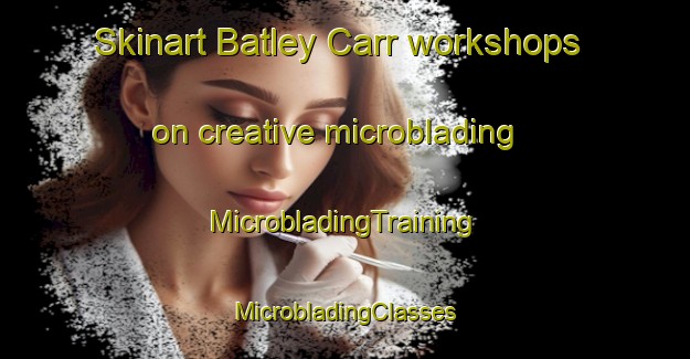 Skinart Batley Carr workshops on creative microblading | #MicrobladingTraining #MicrobladingClasses #SkinartTraining-United Kingdom