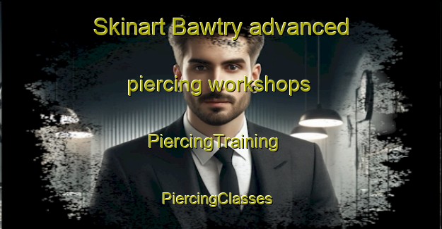 Skinart Bawtry advanced piercing workshops | PiercingTraining | PiercingClasses | SkinartTraining-United Kingdom