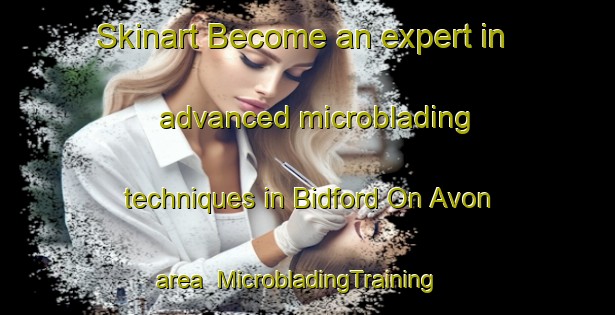 Skinart Become an expert in advanced microblading techniques in Bidford On Avon area | MicrobladingTraining | MicrobladingClasses | SkinartTraining-United Kingdom