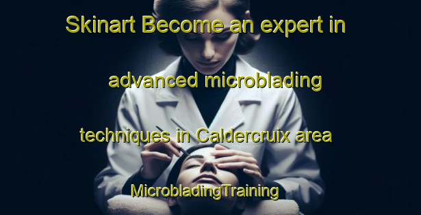 Skinart Become an expert in advanced microblading techniques in Caldercruix area | MicrobladingTraining | MicrobladingClasses | SkinartTraining-United Kingdom