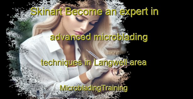 Skinart Become an expert in advanced microblading techniques in Langwell area | MicrobladingTraining | MicrobladingClasses | SkinartTraining-United Kingdom