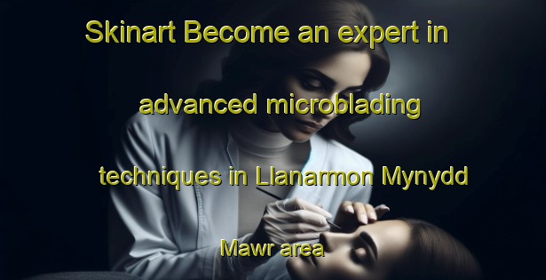 Skinart Become an expert in advanced microblading techniques in Llanarmon Mynydd Mawr area | MicrobladingTraining | MicrobladingClasses | SkinartTraining-United Kingdom