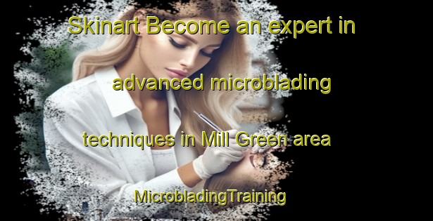 Skinart Become an expert in advanced microblading techniques in Mill Green area | MicrobladingTraining | MicrobladingClasses | SkinartTraining-United Kingdom