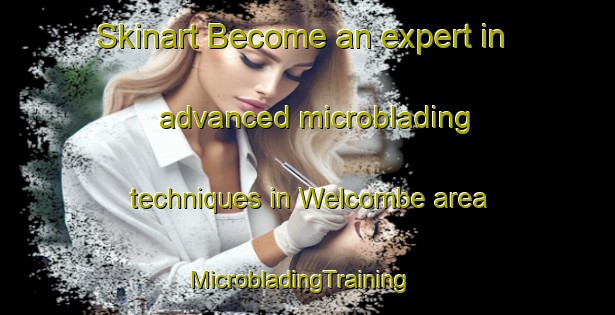Skinart Become an expert in advanced microblading techniques in Welcombe area | MicrobladingTraining | MicrobladingClasses | SkinartTraining-United Kingdom