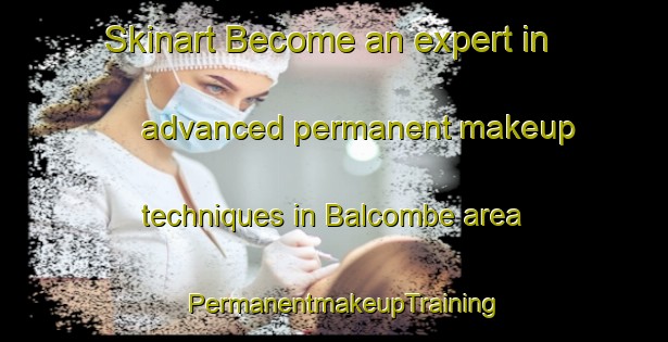 Skinart Become an expert in advanced permanent makeup techniques in Balcombe area | PermanentmakeupTraining | PermanentmakeupClasses | SkinartTraining-United Kingdom