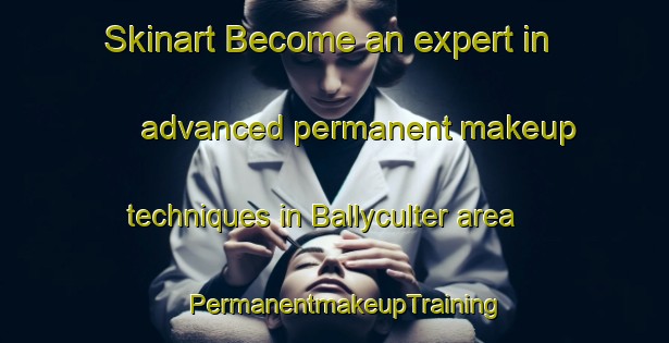 Skinart Become an expert in advanced permanent makeup techniques in Ballyculter area | PermanentmakeupTraining | PermanentmakeupClasses | SkinartTraining-United Kingdom