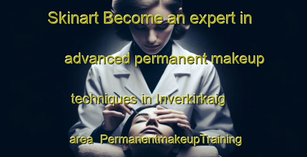 Skinart Become an expert in advanced permanent makeup techniques in Inverkirkaig area | PermanentmakeupTraining | PermanentmakeupClasses | SkinartTraining-United Kingdom