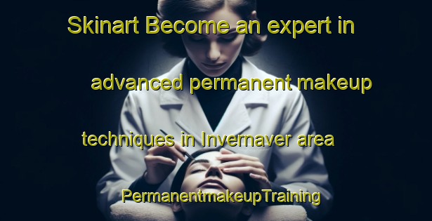 Skinart Become an expert in advanced permanent makeup techniques in Invernaver area | PermanentmakeupTraining | PermanentmakeupClasses | SkinartTraining-United Kingdom