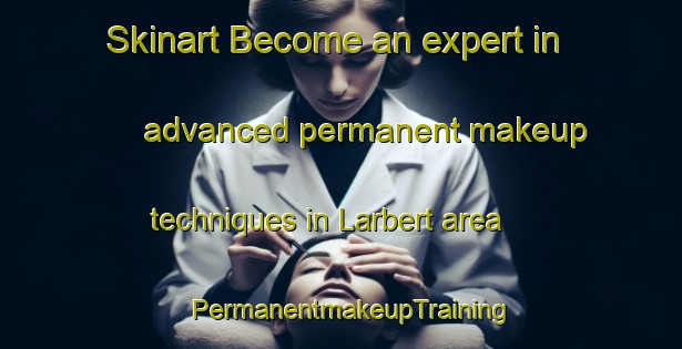 Skinart Become an expert in advanced permanent makeup techniques in Larbert area | PermanentmakeupTraining | PermanentmakeupClasses | SkinartTraining-United Kingdom