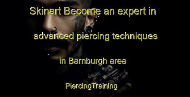 Skinart Become an expert in advanced piercing techniques in Barnburgh area | PiercingTraining | PiercingClasses | SkinartTraining-United Kingdom