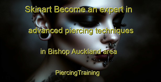 Skinart Become an expert in advanced piercing techniques in Bishop Auckland area | PiercingTraining | PiercingClasses | SkinartTraining-United Kingdom