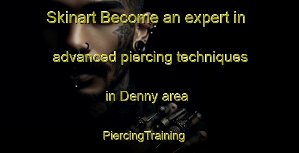 Skinart Become an expert in advanced piercing techniques in Denny area | PiercingTraining | PiercingClasses | SkinartTraining-United Kingdom
