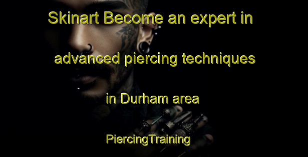 Skinart Become an expert in advanced piercing techniques in Durham area | PiercingTraining | PiercingClasses | SkinartTraining-United Kingdom