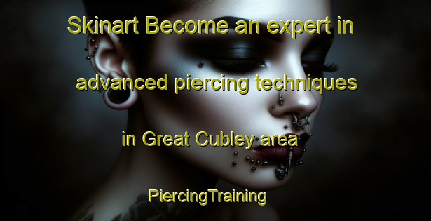 Skinart Become an expert in advanced piercing techniques in Great Cubley area | PiercingTraining | PiercingClasses | SkinartTraining-United Kingdom