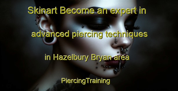 Skinart Become an expert in advanced piercing techniques in Hazelbury Bryan area | PiercingTraining | PiercingClasses | SkinartTraining-United Kingdom