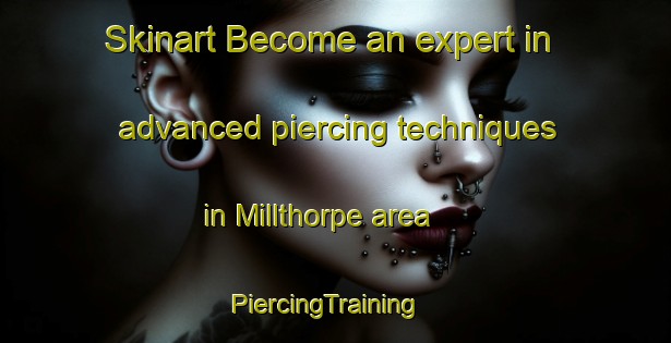 Skinart Become an expert in advanced piercing techniques in Millthorpe area | PiercingTraining | PiercingClasses | SkinartTraining-United Kingdom