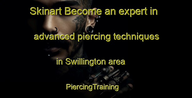 Skinart Become an expert in advanced piercing techniques in Swillington area | PiercingTraining | PiercingClasses | SkinartTraining-United Kingdom