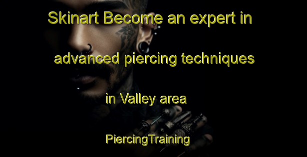 Skinart Become an expert in advanced piercing techniques in Valley area | PiercingTraining | PiercingClasses | SkinartTraining-United Kingdom