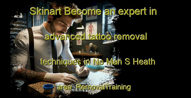 Skinart Become an expert in advanced tattoo removal techniques in No Man S Heath area | RemovalTraining | RemovalClasses | SkinartTraining-United Kingdom