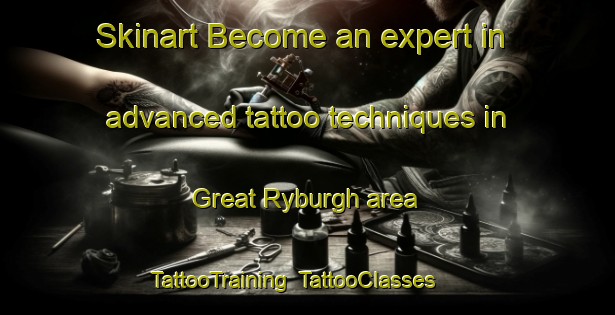 Skinart Become an expert in advanced tattoo techniques in Great Ryburgh area | TattooTraining | TattooClasses | SkinartTraining-United Kingdom