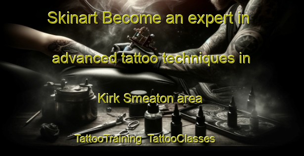 Skinart Become an expert in advanced tattoo techniques in Kirk Smeaton area | TattooTraining | TattooClasses | SkinartTraining-United Kingdom