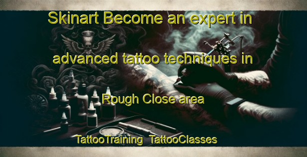 Skinart Become an expert in advanced tattoo techniques in Rough Close area | TattooTraining | TattooClasses | SkinartTraining-United Kingdom