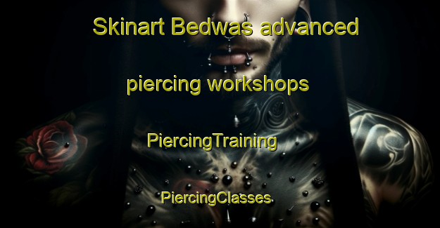 Skinart Bedwas advanced piercing workshops | PiercingTraining | PiercingClasses | SkinartTraining-United Kingdom