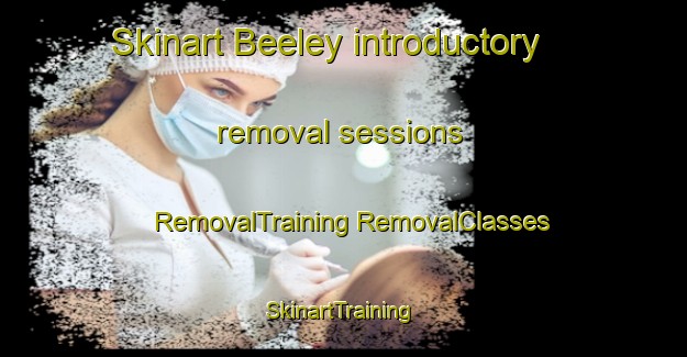 Skinart Beeley introductory removal sessions | #RemovalTraining #RemovalClasses #SkinartTraining-United Kingdom