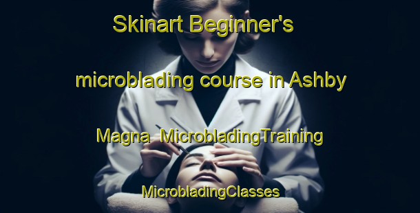 Skinart Beginner's microblading course in Ashby Magna | #MicrobladingTraining #MicrobladingClasses #SkinartTraining-United Kingdom