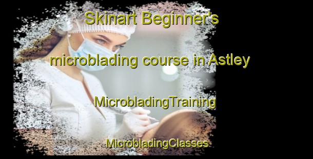 Skinart Beginner's microblading course in Astley | #MicrobladingTraining #MicrobladingClasses #SkinartTraining-United Kingdom