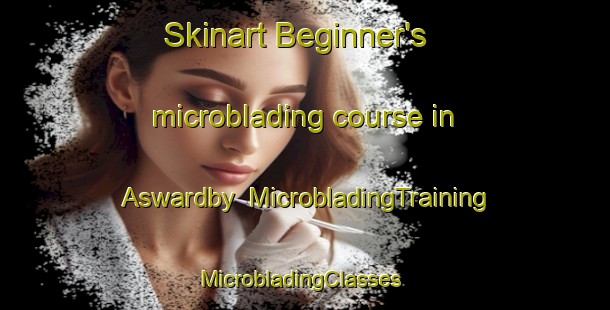 Skinart Beginner's microblading course in Aswardby | MicrobladingTraining | MicrobladingClasses | SkinartTraining-United Kingdom