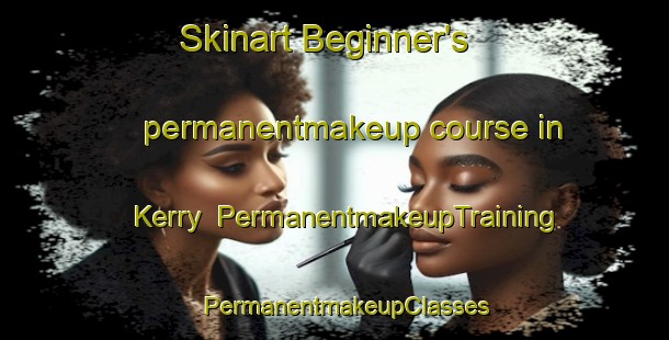 Skinart Beginner's permanentmakeup course in Kerry | PermanentmakeupTraining | PermanentmakeupClasses | SkinartTraining-United Kingdom