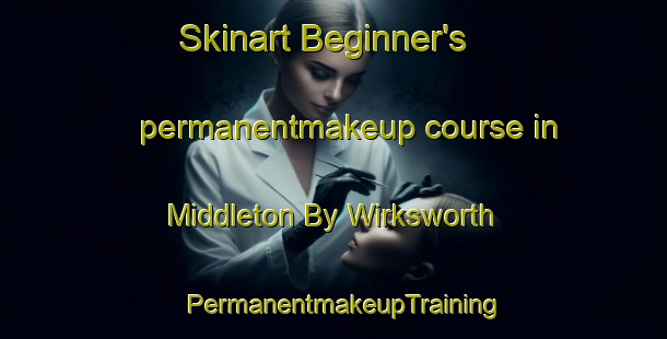 Skinart Beginner's permanentmakeup course in Middleton By Wirksworth | PermanentmakeupTraining | PermanentmakeupClasses | SkinartTraining-United Kingdom