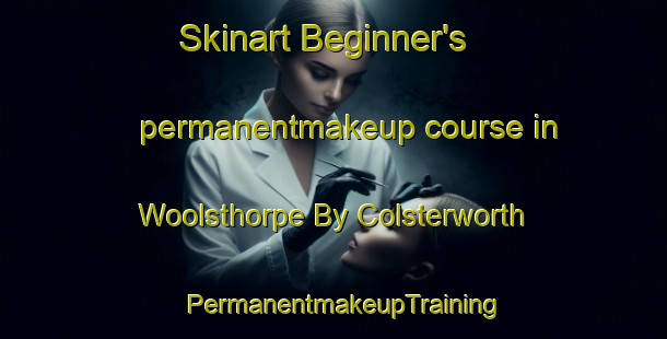 Skinart Beginner's permanentmakeup course in Woolsthorpe By Colsterworth | PermanentmakeupTraining | PermanentmakeupClasses | SkinartTraining-United Kingdom