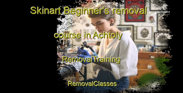 Skinart Beginner's removal course in Achtoly | RemovalTraining | RemovalClasses | SkinartTraining-United Kingdom
