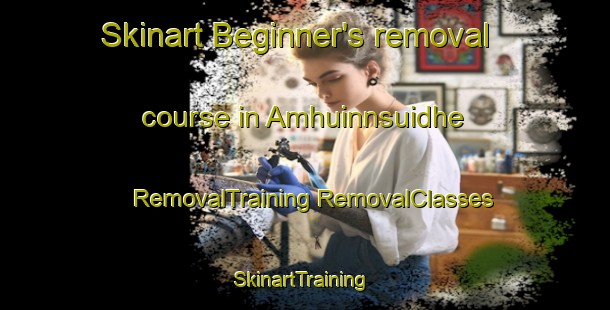 Skinart Beginner's removal course in Amhuinnsuidhe | #RemovalTraining #RemovalClasses #SkinartTraining-United Kingdom