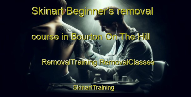 Skinart Beginner's removal course in Bourton On The Hill | #RemovalTraining #RemovalClasses #SkinartTraining-United Kingdom