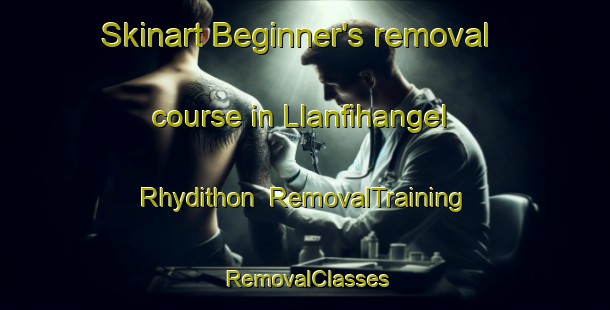 Skinart Beginner's removal course in Llanfihangel Rhydithon | RemovalTraining | RemovalClasses | SkinartTraining-United Kingdom