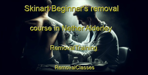 Skinart Beginner's removal course in Nether Alderley | RemovalTraining | RemovalClasses | SkinartTraining-United Kingdom